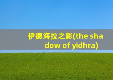 伊德海拉之影(the shadow of yidhra)